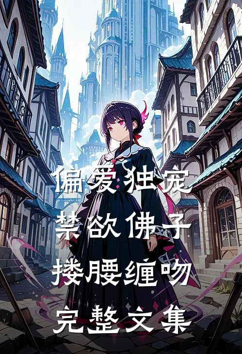 偏爱独宠,禁欲佛子搂腰缠吻完整文集免费阅读