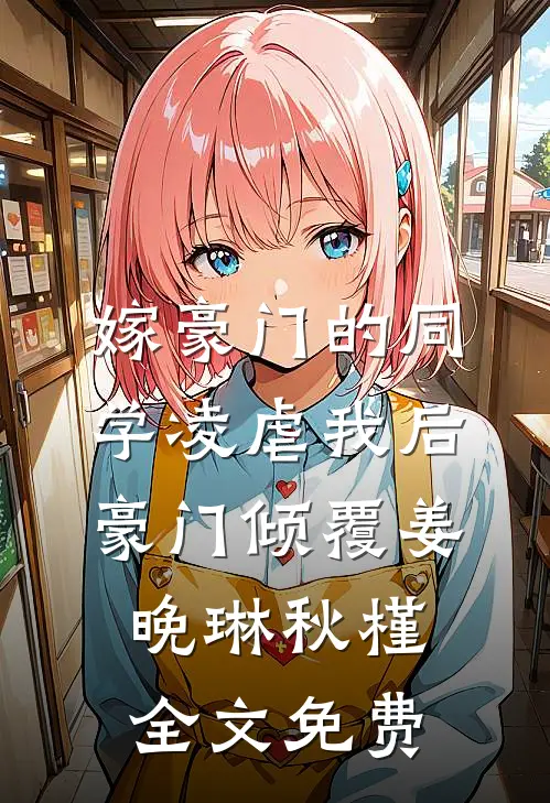 嫁豪门的同学凌虐我后，豪门倾覆姜晚琳秋槿全文免费