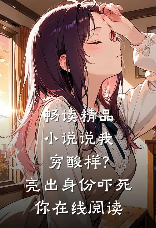 畅读精品小说说我穷酸样?亮出身份吓死你在线阅读