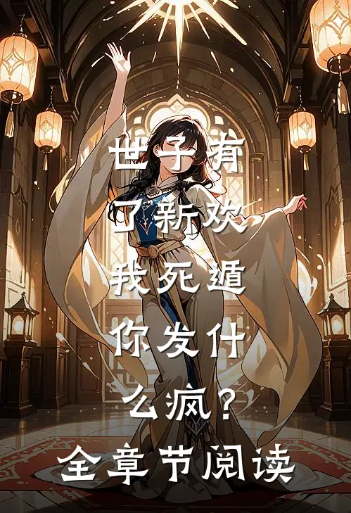 世子有了新欢,我死遁,你发疯?全章节阅读免费