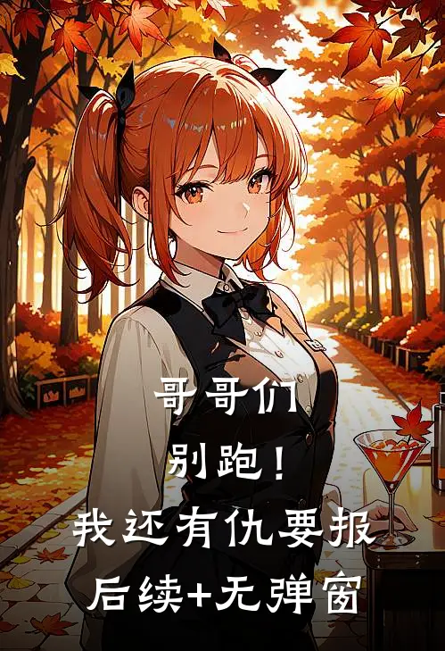 哥哥们别跑！我还有仇要报后续+无弹窗