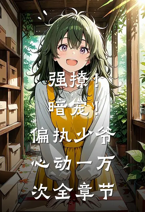 强撩!暗宠!偏执少爷心动一万次全章节