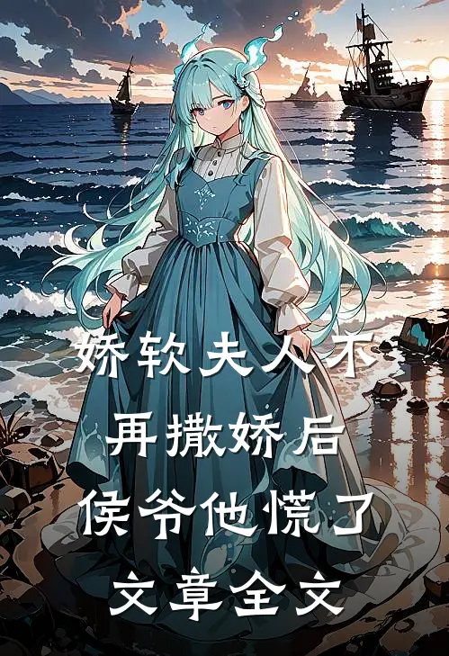 娇软夫人不再撒娇后,侯爷他慌了文章全文