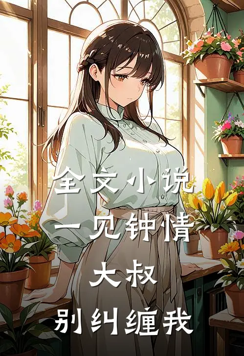 全文一见钟情大叔,别纠缠我免费阅读