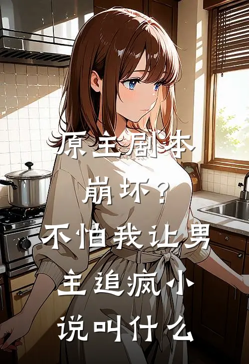 原主剧本崩坏?不怕,我让男主追疯叫