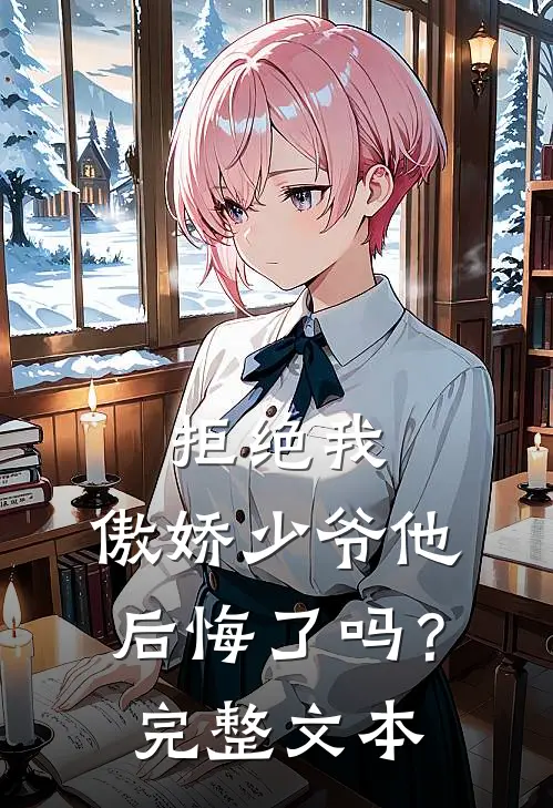 拒绝我,傲娇少爷他后悔了吗?完整文本免费阅读