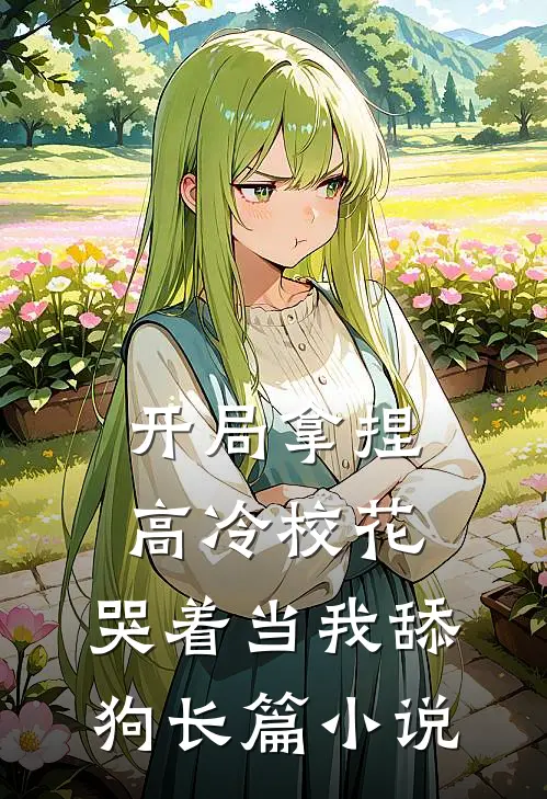 开局拿捏高冷校花,哭着当我舔狗长篇在线阅读