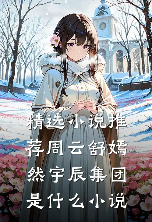 精选小说推荐周云舒嫣然宇辰集团是什么小说