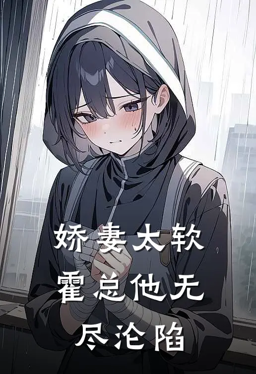 娇妻太软,霍总他无尽沦陷免费阅读