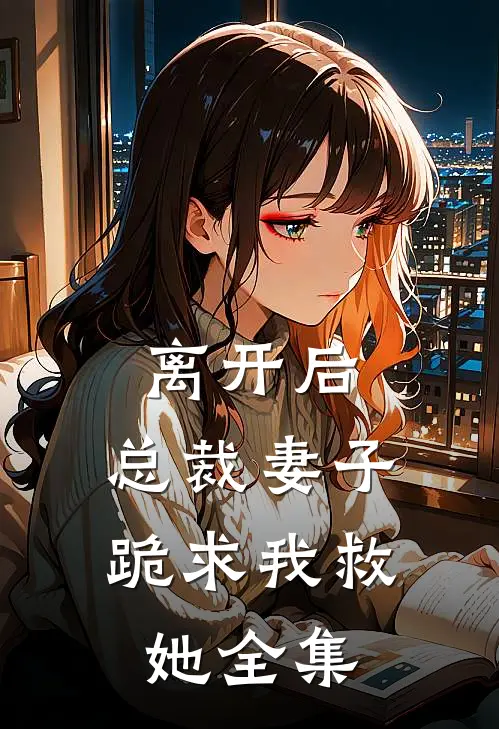 离开后,总裁妻子跪求我救她 全集阅读