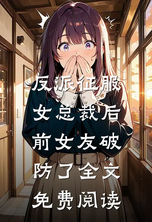 反派征服女总裁后,前女友破防了全文免费阅读无弹窗