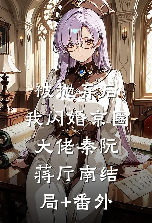 被抛弃后，我闪婚京圈大佬秦阮蒋厅南结局+番外