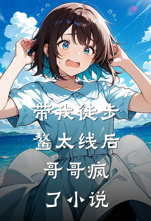 带我徒步鳌太线后,哥哥疯了免费完整版