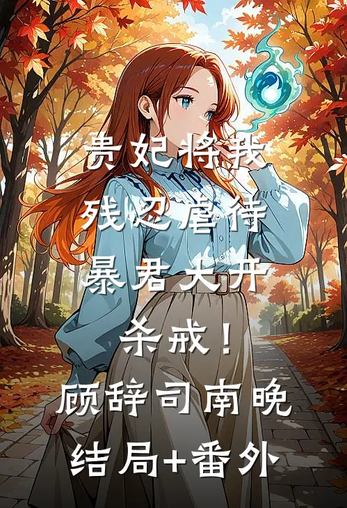贵妃将我残忍虐待，暴君大开杀戒！顾辞司南晚结局+番外