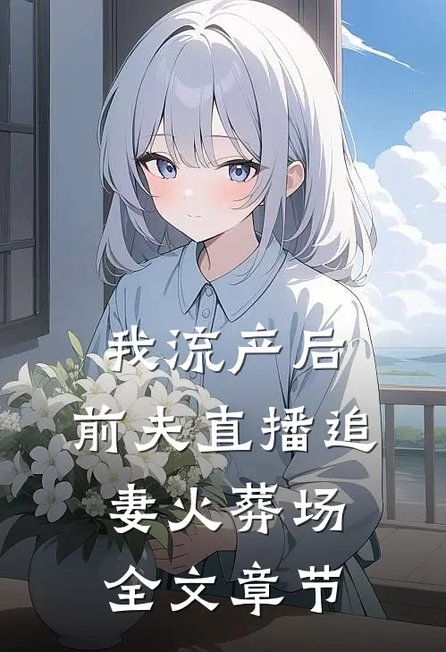 我流产后，前夫直播追妻火葬场全文章节