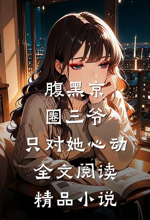 腹黑京圈三爷,只对她心动全文阅读精品小说