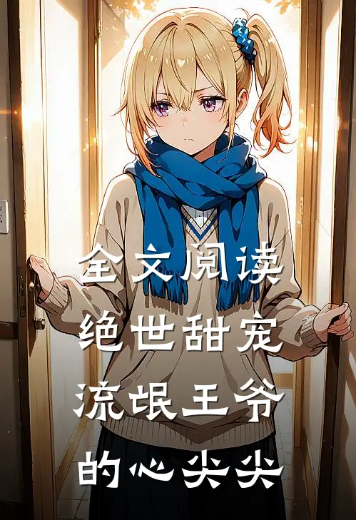 全文阅读绝世甜宠流氓王爷的心尖尖的