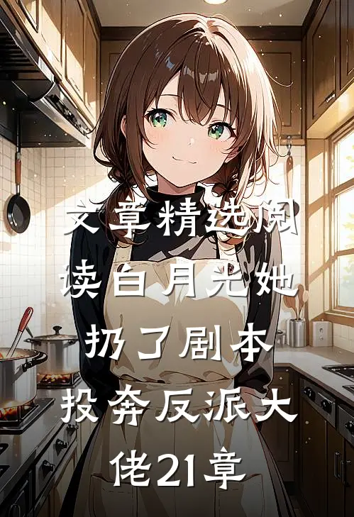 文章精选阅读白月光她扔了剧本,投奔反派大佬21章