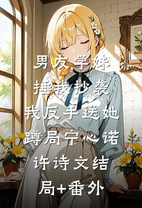 男友学妹捶我抄袭，我反手送她蹲局宁心诺许诗文结局+番外