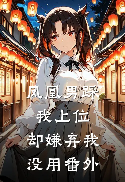 凤凰男踩我上位,却嫌弃我没用 番外