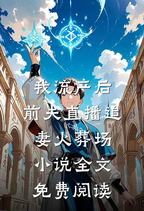 我流产后，前夫直播追妻火葬场小说全文免费阅读