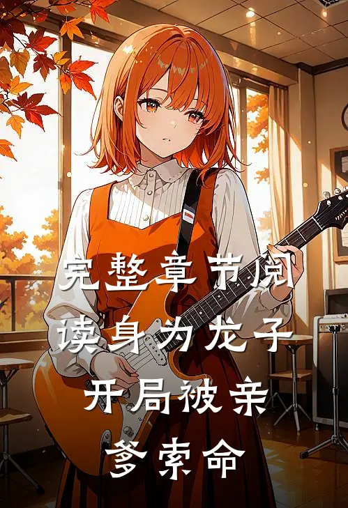 完整章节阅读身为龙子,开局被亲爹索命的