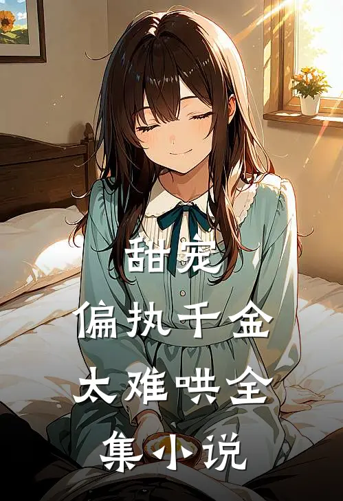 甜宠偏执千金太难哄全集