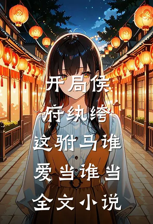 开局侯府纨绔,这驸马谁爱当谁当全文