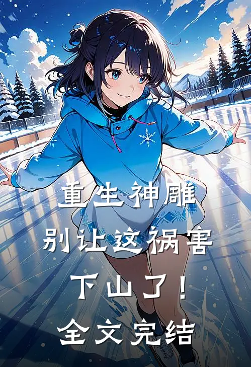 重生神雕别让这祸害下山了!全文完结了吗