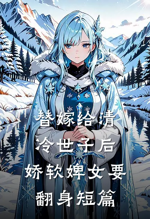 替嫁给清冷世子后,娇软婢女要翻身短篇