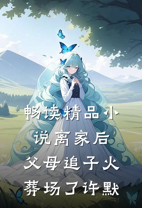 畅读精品小说离家后，父母追子火葬场了(许默)