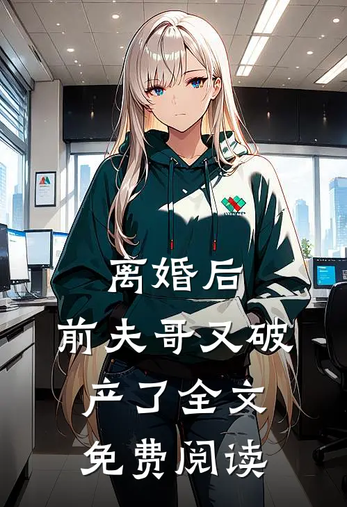离婚后,前夫哥又破产了全文免费阅读