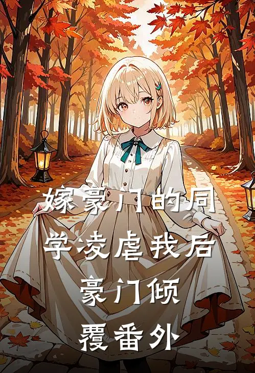 嫁豪门的同学凌虐我后,豪门倾覆 番外免费阅读