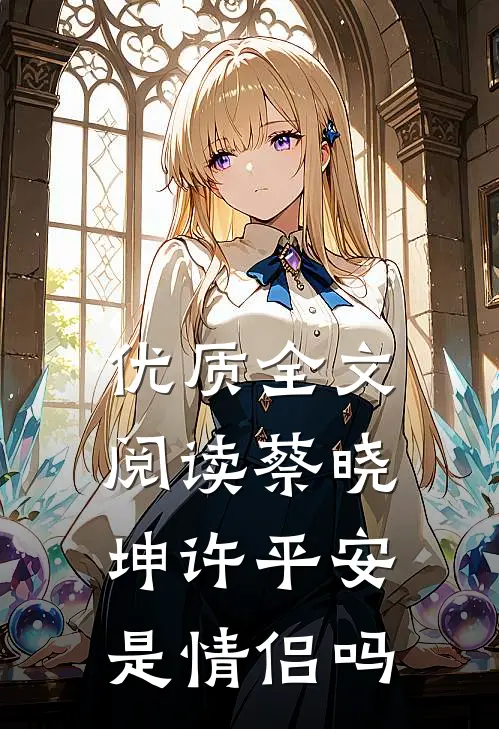 优质全文阅读蔡晓坤许平安是情侣吗