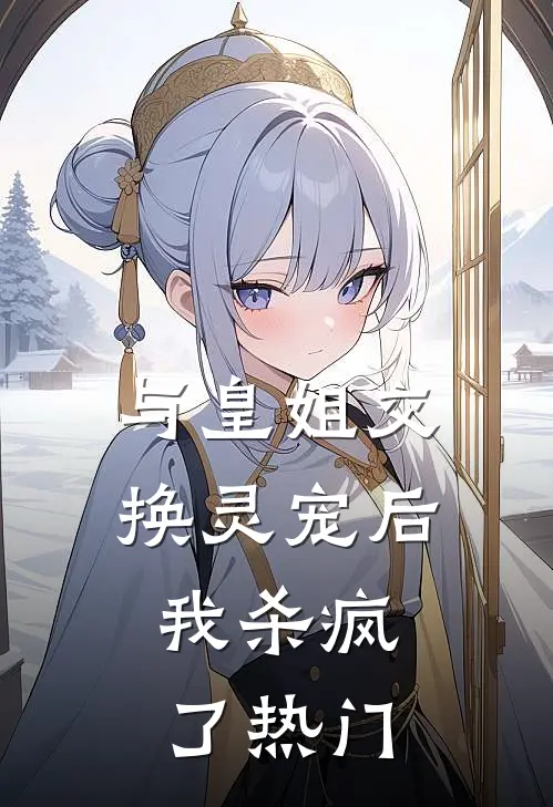 与皇姐交换灵宠后,我杀疯了热门