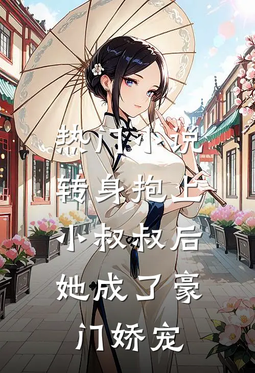 热门转身抱上小叔叔后,她成了豪门娇宠免费阅读