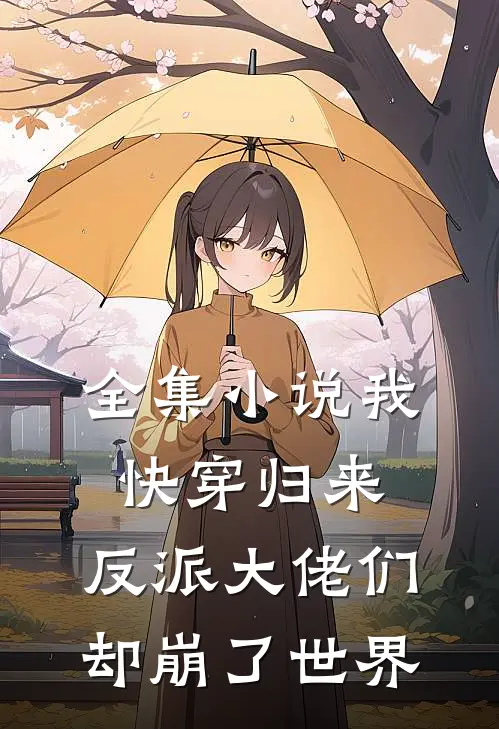 全集我快穿归来,反派大佬们却崩了世界