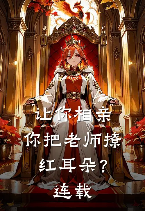 让你相亲,你把老师撩红耳朵?连载