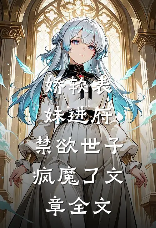 娇软表妹进府禁欲世子疯魔了文章全文在线阅读