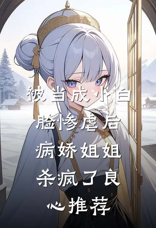 被当成小白脸惨虐后,病娇姐姐杀疯了良心推荐