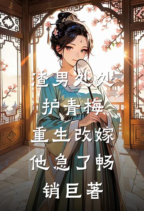 渣男处处护青梅，重生改嫁他急了畅销巨著