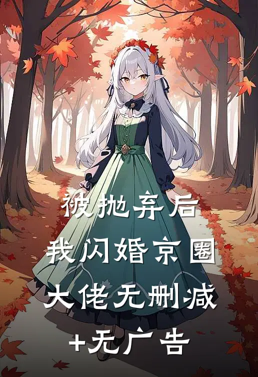 被抛弃后，我闪婚京圈大佬无删减+无广告