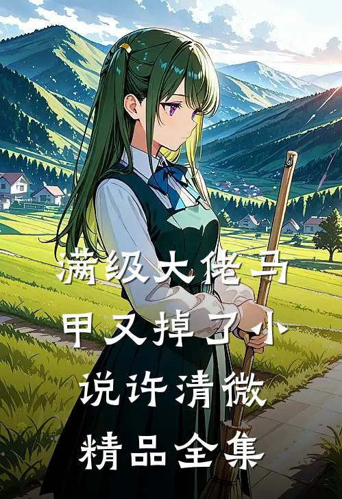 满级大佬马甲又掉了小说许清微精品全集