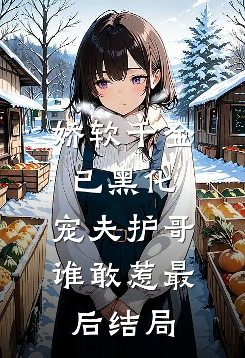娇软千金已黑化,宠夫护哥谁敢惹最后结局怎么样