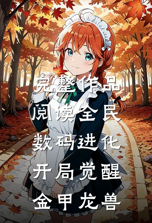 完整作品阅读全民数码进化,开局觉醒金甲龙兽的