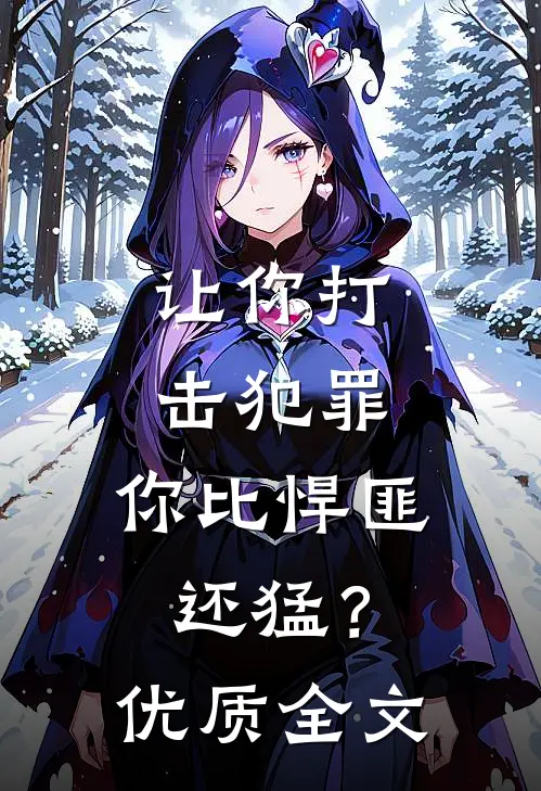 让你打击犯罪,你比悍匪还猛?优质全文在线阅读