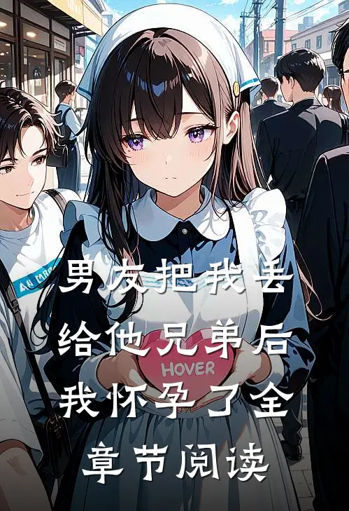 男友把我丢给他兄弟后,我怀孕了全章节阅读