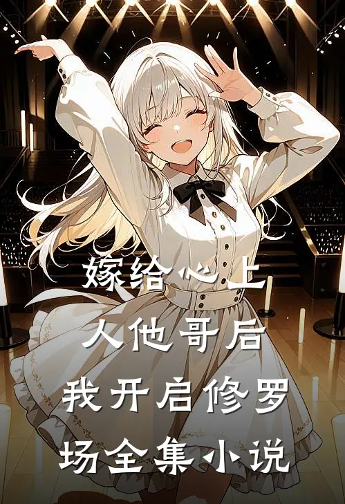 嫁给心上人他哥后,我开启修罗场全集免费阅读