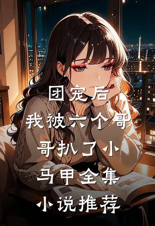 团宠后,我被六个哥哥扒了小马甲全集推荐免费阅读