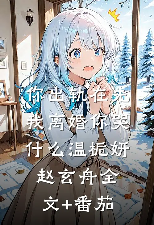 你出轨在先，我离婚你哭什么温栀妍赵玄舟全文+番茄